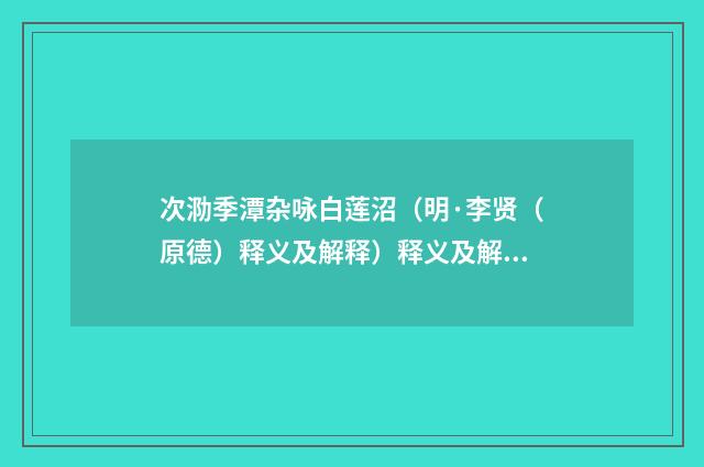 次泐季潭杂咏白莲沼（明·李贤（原德）释义及解释）释义及解释