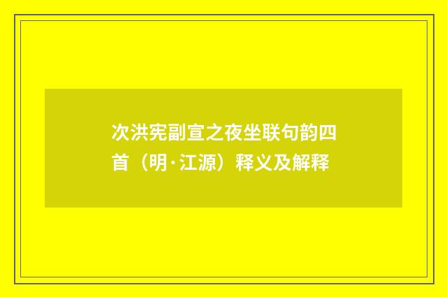 次洪宪副宣之夜坐联句韵四首（明·江源）释义及解释