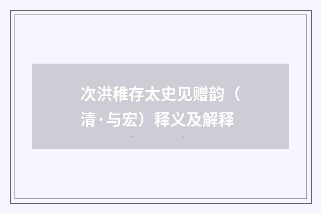次洪稚存太史见赠韵（清·与宏）释义及解释