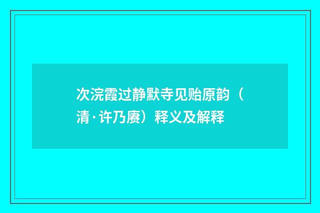 次浣霞过静默寺见贻原韵（清·许乃赓）释义及解释