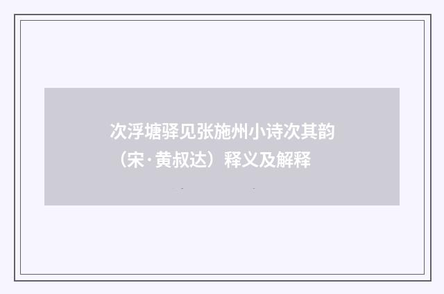 次浮塘驿见张施州小诗次其韵（宋·黄叔达）释义及解释