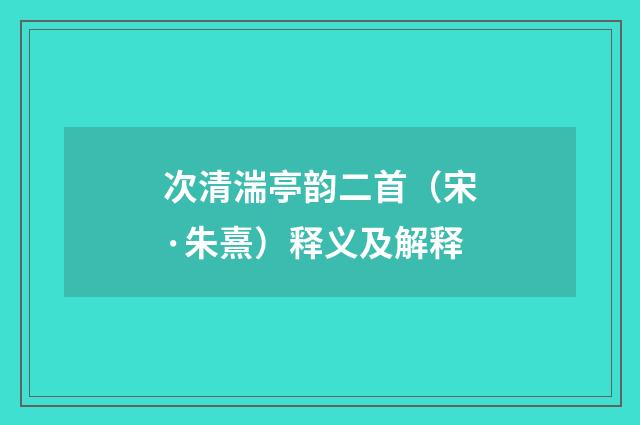 次清湍亭韵二首（宋·朱熹）释义及解释