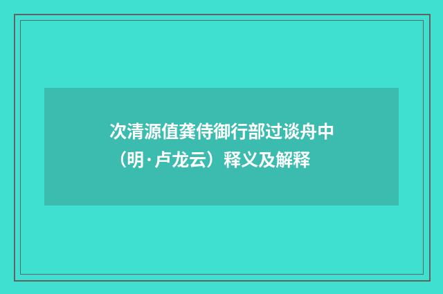 次清源值龚侍御行部过谈舟中（明·卢龙云）释义及解释