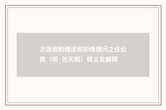 次游岩韵赠送郭彩峰理问之任云南（明·张天赋）释义及解释