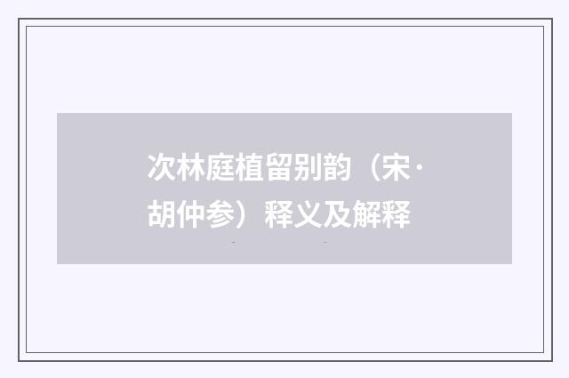 次林庭植留别韵（宋·胡仲参）释义及解释