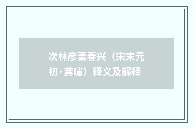 次林彦粟春兴（宋末元初·龚璛）释义及解释