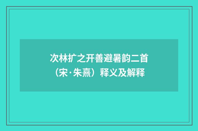 次林扩之开善避暑韵二首（宋·朱熹）释义及解释