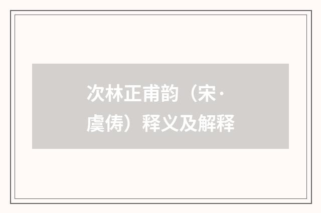 次林正甫韵（宋·虞俦）释义及解释
