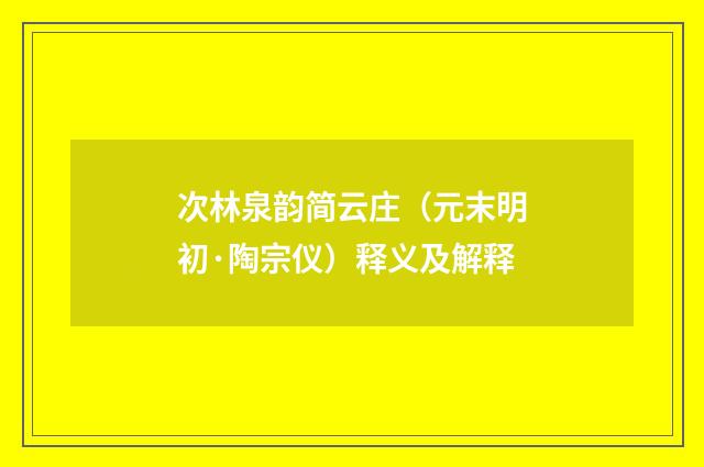 次林泉韵简云庄（元末明初·陶宗仪）释义及解释