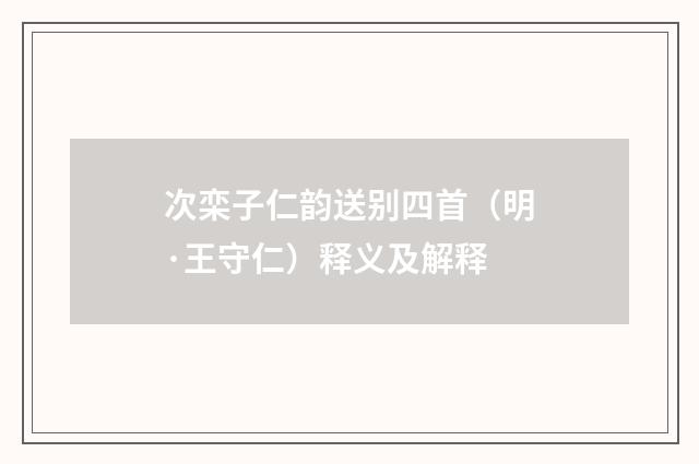 次栾子仁韵送别四首（明·王守仁）释义及解释