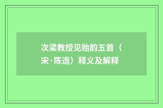 次梁教授见贻韵五首（宋·陈造）释义及解释