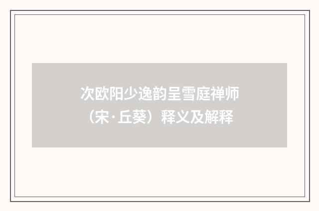 次欧阳少逸韵呈雪庭禅师（宋·丘葵）释义及解释