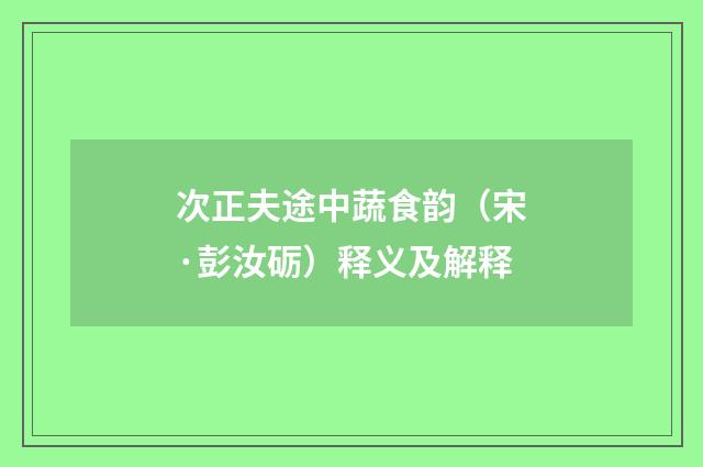 次正夫途中蔬食韵（宋·彭汝砺）释义及解释