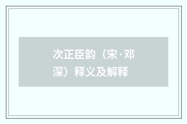 次正臣韵（宋·邓深）释义及解释