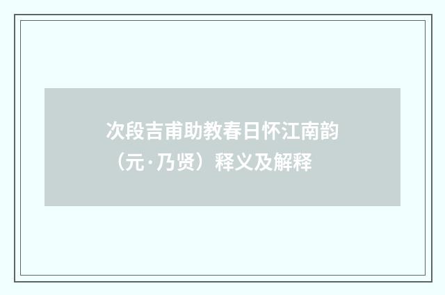 次段吉甫助教春日怀江南韵（元·乃贤）释义及解释