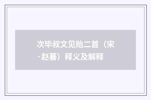 次毕叔文见贻二首（宋·赵蕃）释义及解释