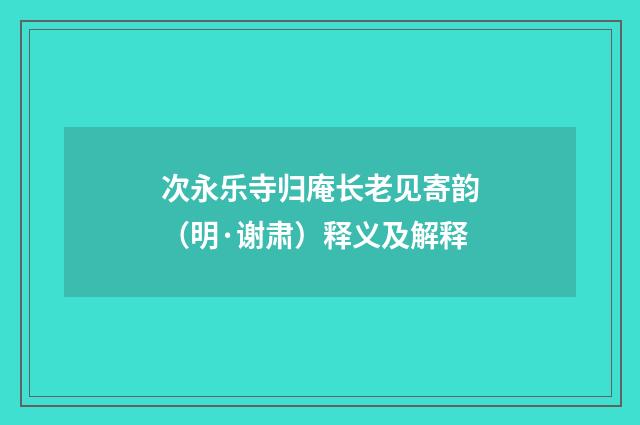 次永乐寺归庵长老见寄韵（明·谢肃）释义及解释