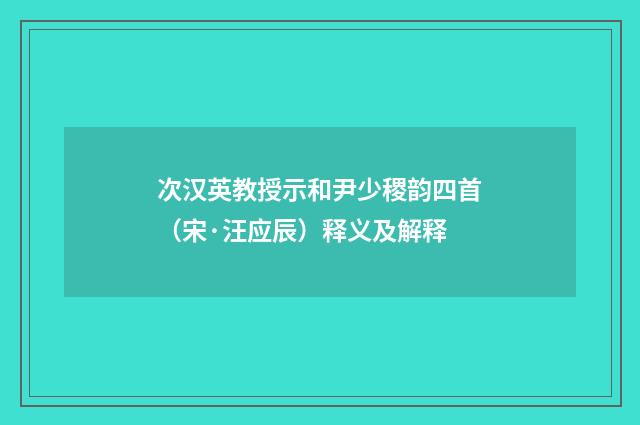 次汉英教授示和尹少稷韵四首（宋·汪应辰）释义及解释
