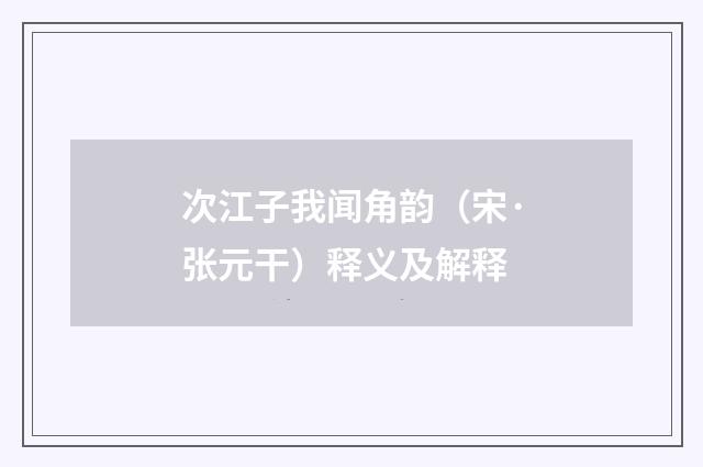次江子我闻角韵（宋·张元干）释义及解释