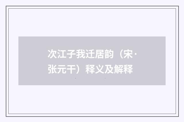 次江子我迁居韵（宋·张元干）释义及解释