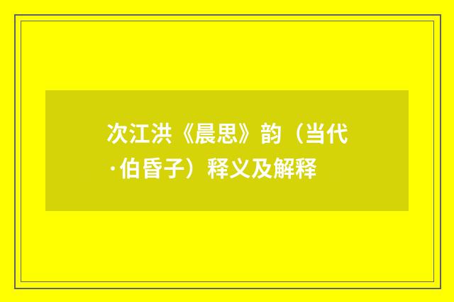 次江洪《晨思》韵（当代·伯昏子）释义及解释