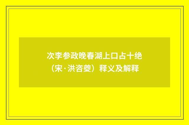 次李参政晚春湖上口占十绝（宋·洪咨夔）释义及解释