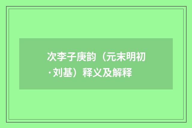 次李子庚韵（元末明初·刘基）释义及解释