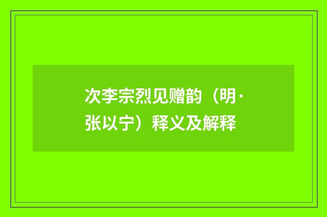 次李宗烈见赠韵（明·张以宁）释义及解释