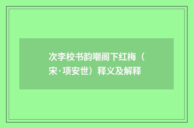 次李校书韵嘲阁下红梅（宋·项安世）释义及解释