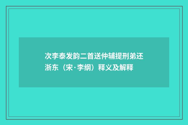 次李泰发韵二首送仲辅提刑弟还浙东（宋·李纲）释义及解释