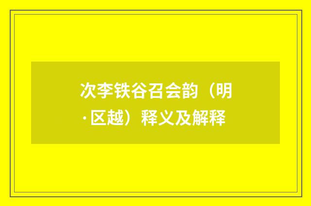 次李铁谷召会韵（明·区越）释义及解释