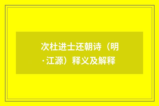 次杜进士还朝诗（明·江源）释义及解释