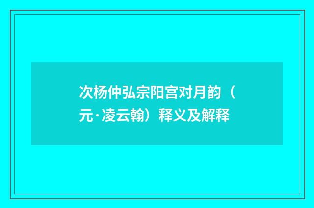 次杨仲弘宗阳宫对月韵（元·凌云翰）释义及解释