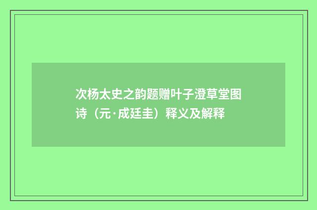 次杨太史之韵题赠叶子澄草堂图诗（元·成廷圭）释义及解释