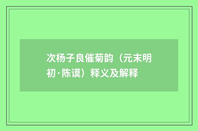 次杨子良催菊韵（元末明初·陈谟）释义及解释