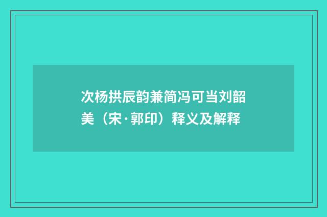次杨拱辰韵兼简冯可当刘韶美（宋·郭印）释义及解释