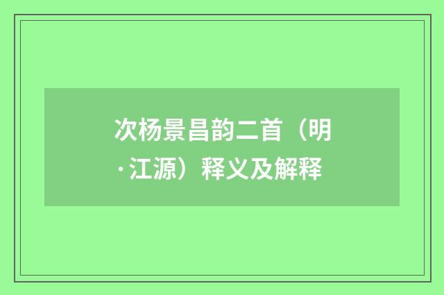 次杨景昌韵二首（明·江源）释义及解释