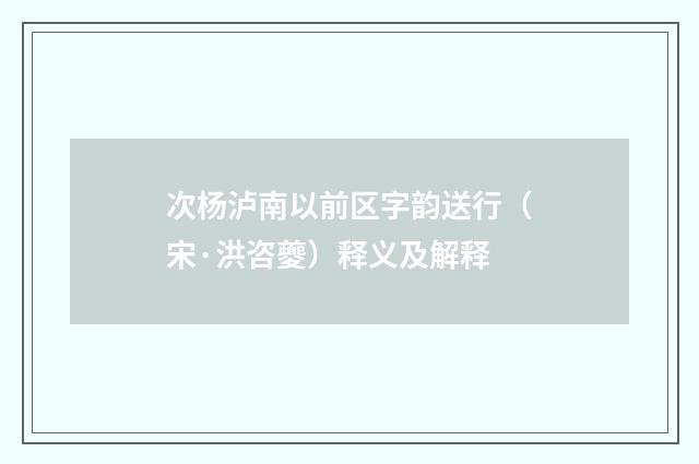 次杨泸南以前区字韵送行（宋·洪咨夔）释义及解释