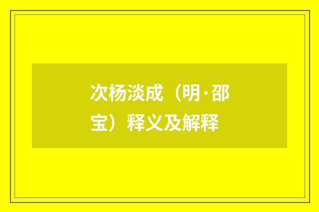次杨淡成（明·邵宝）释义及解释
