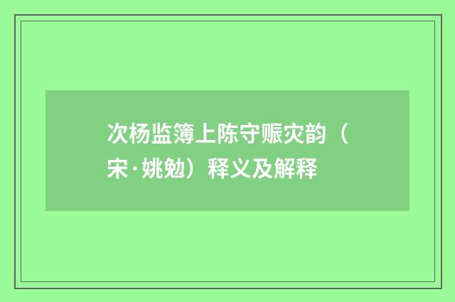 次杨监簿上陈守赈灾韵（宋·姚勉）释义及解释
