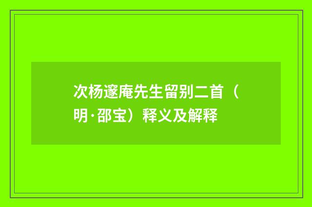 次杨邃庵先生留别二首（明·邵宝）释义及解释