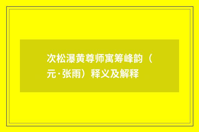次松瀑黄尊师寓筹峰韵（元·张雨）释义及解释