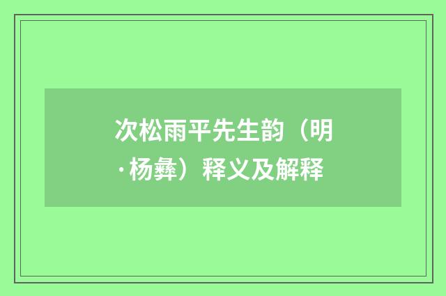 次松雨平先生韵（明·杨彝）释义及解释