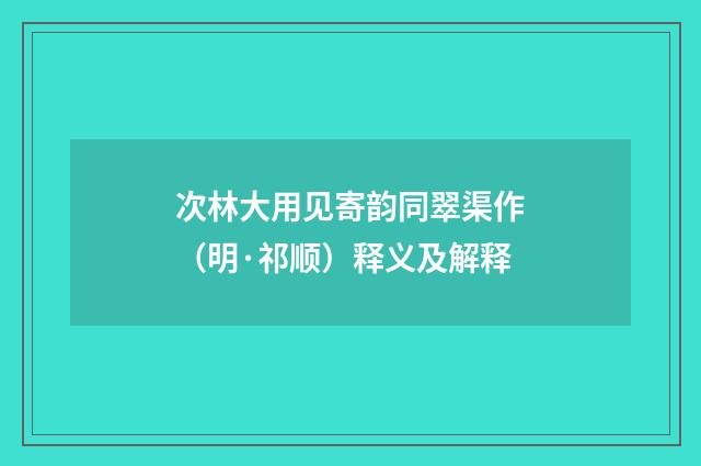 次林大用见寄韵同翠渠作（明·祁顺）释义及解释