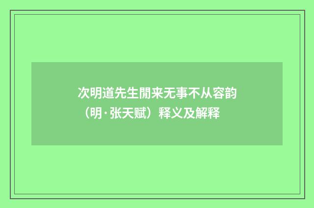 次明道先生閒来无事不从容韵（明·张天赋）释义及解释
