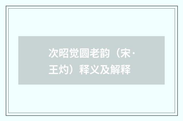 次昭觉圆老韵（宋·王灼）释义及解释