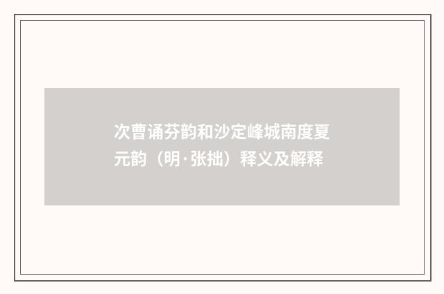 次曹诵芬韵和沙定峰城南度夏元韵（明·张拙）释义及解释