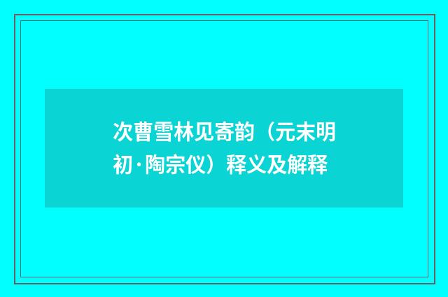 次曹雪林见寄韵（元末明初·陶宗仪）释义及解释