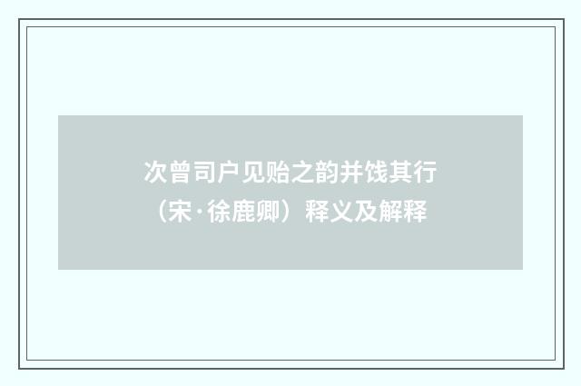 次曾司户见贻之韵并饯其行（宋·徐鹿卿）释义及解释