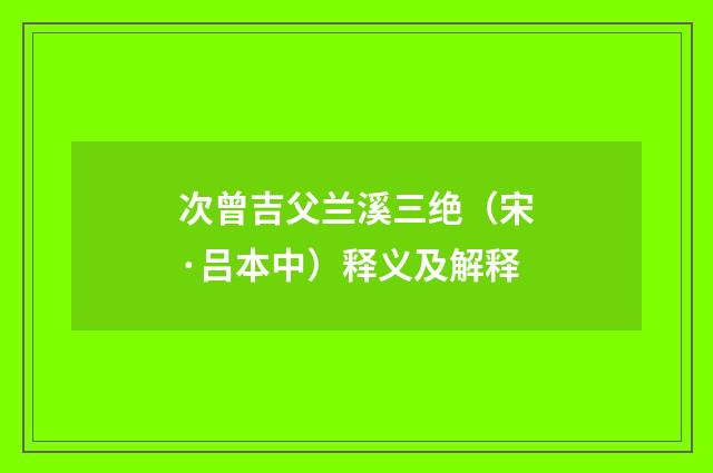 次曾吉父兰溪三绝（宋·吕本中）释义及解释